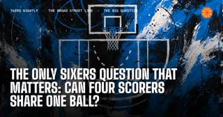 The Only Sixers Question That Matters: Can Four Scorers Share One Ball?