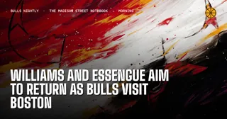 Williams and Essengue Aim to Return as Bulls Visit Boston