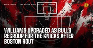 Williams Upgraded as Bulls Regroup for the Knicks After Boston Rout