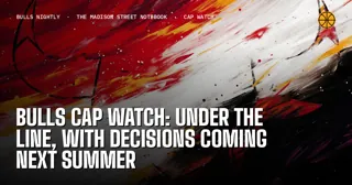 Bulls Cap Watch: Under the Line, With Decisions Coming Next Summer