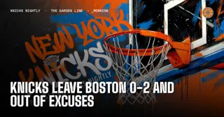 Knicks Leave Boston 0-2 and Out of Excuses