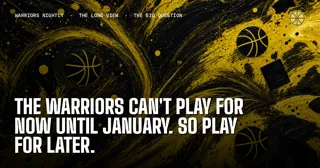 The Warriors Can't Play for Now Until January. So Play for Later.